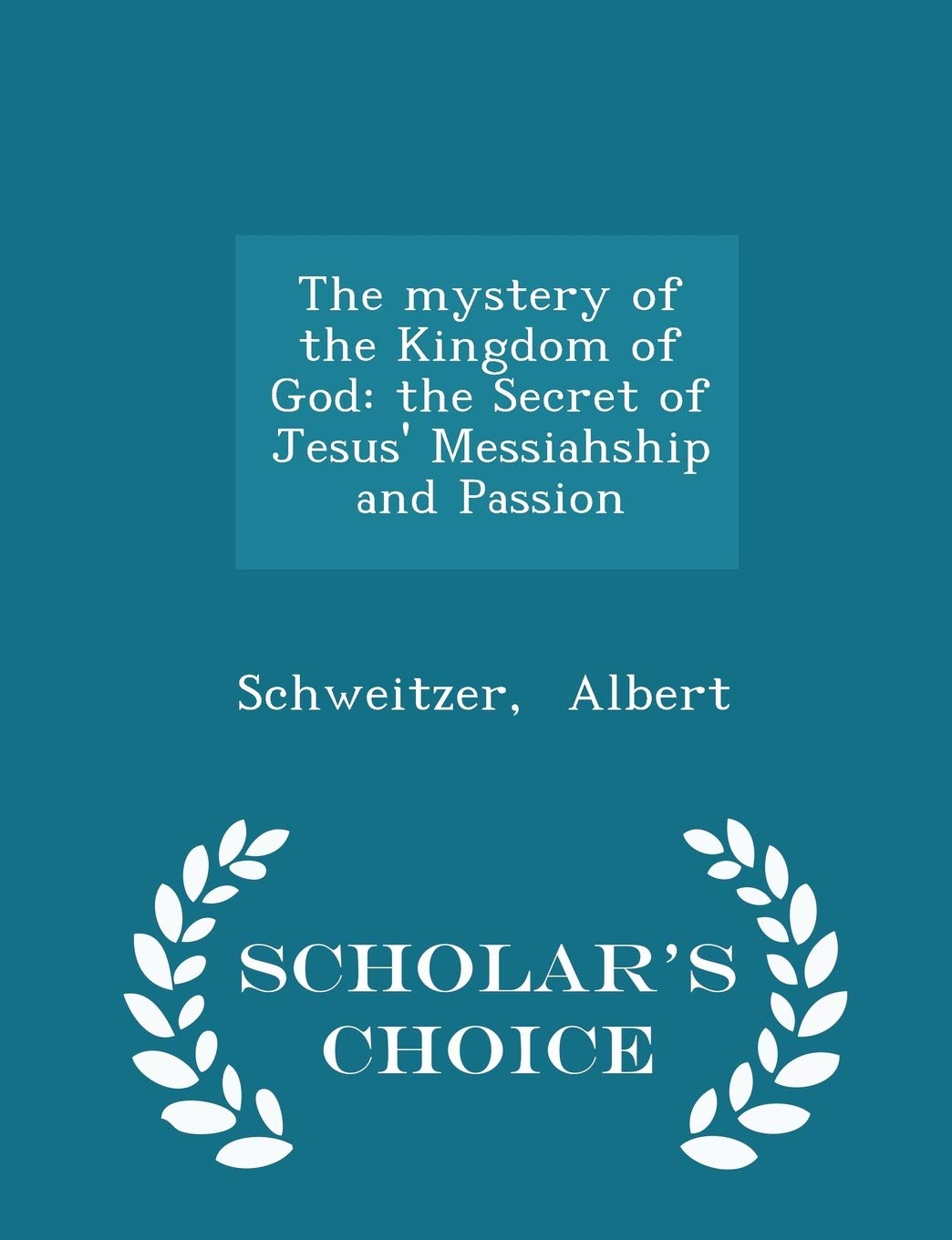 The Mystery of the Kingdom of God: The Secret of Jesus' Messiahship and Passion - Scholar's Choice Edition Politics & History