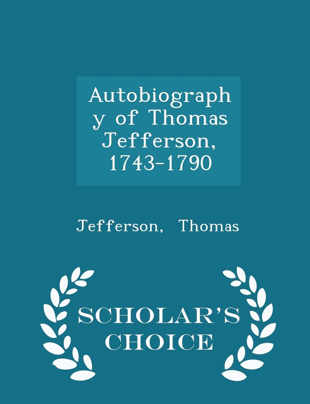 Autobiography of Thomas Jefferson, 1743-1790 - Scholar's Choice Edition Memories