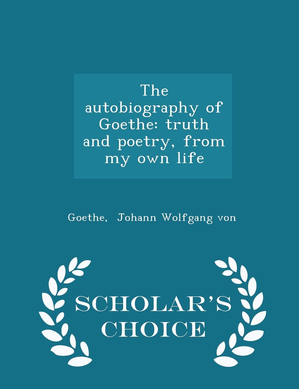The autobiography of Goethe: truth and poetry, from my own life - Scholar's Choice Edition Memories