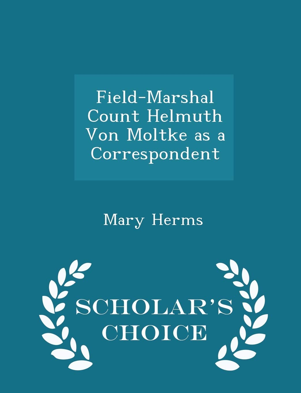 Field-Marshal Count Helmuth Von Moltke as a Correspondent - Scholar's Choice Edition Politics & History