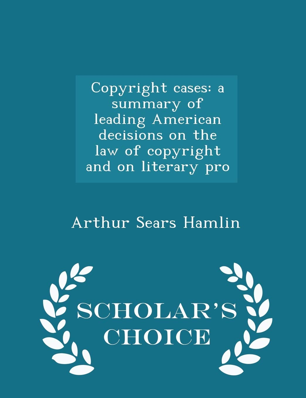 Copyright Cases: A Summary of Leading American Decisions on the Law of Copyright and on Literary Pro - Scholar's Choice Edition Politics & History