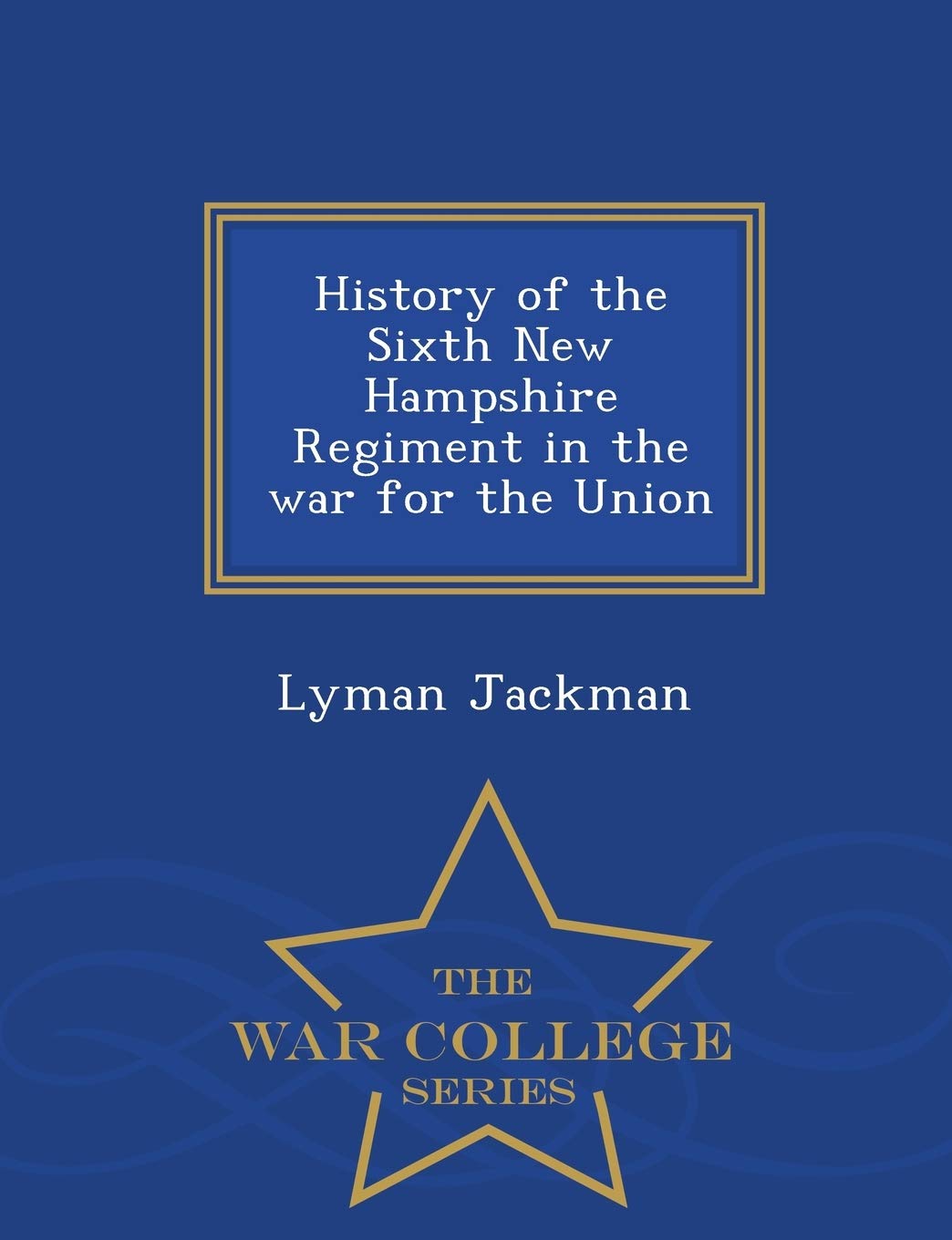 History of the Sixth New Hampshire Regiment in the war for the Union - War College Series Memories