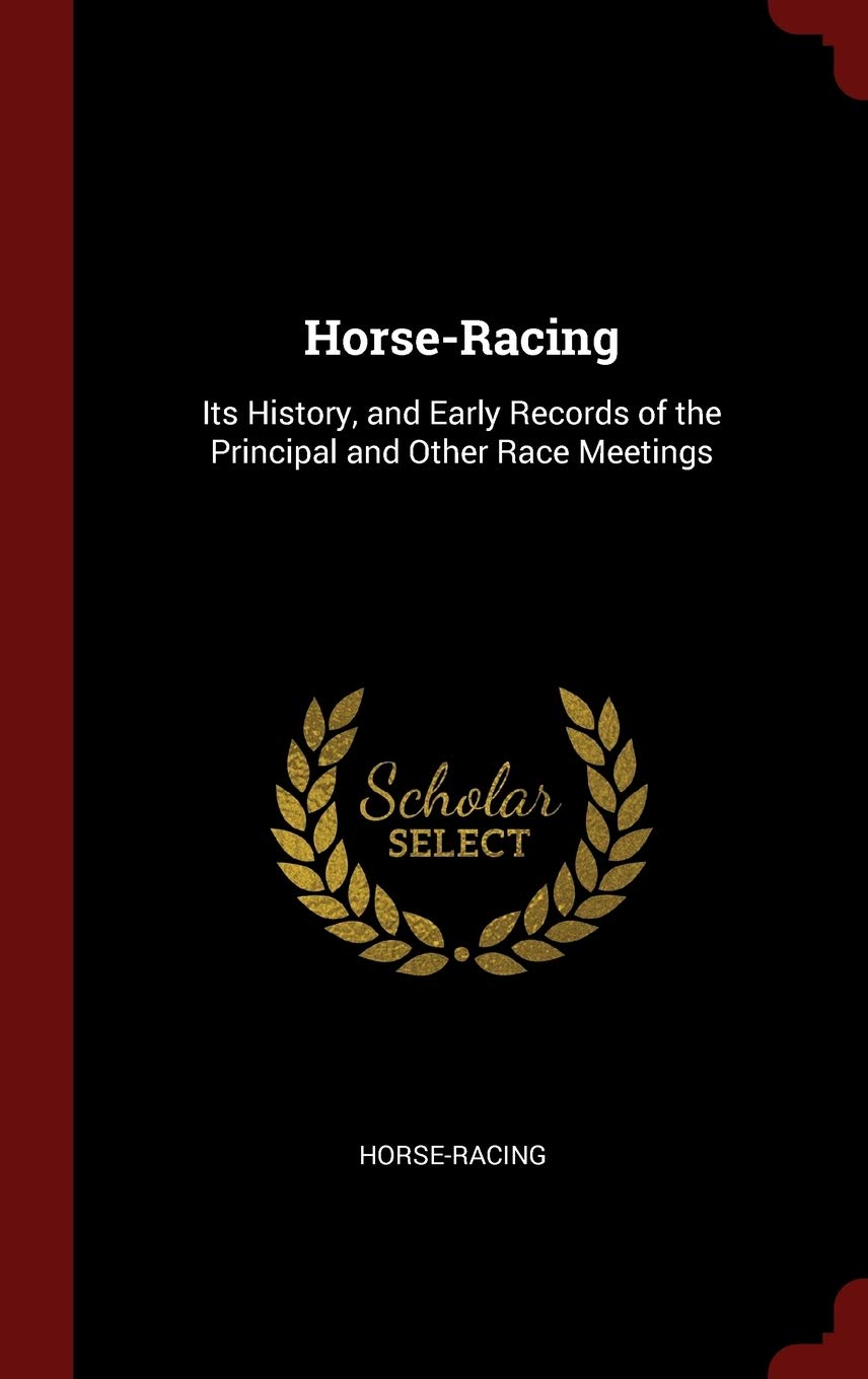 Horse-Racing: Its History, and Early Records of the Principal and Other Race Meetings Politics & History