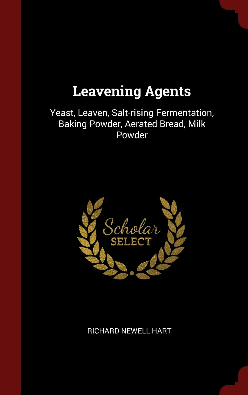 Leavening Agents: Yeast, Leaven, Salt-Rising Fermentation, Baking Powder, Aerated Bread, Milk Powder Politics & History