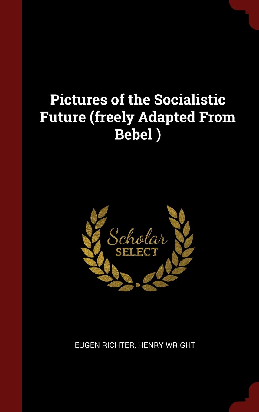 Pictures of the Socialistic Future (freely Adapted From Bebel ) Politics & History