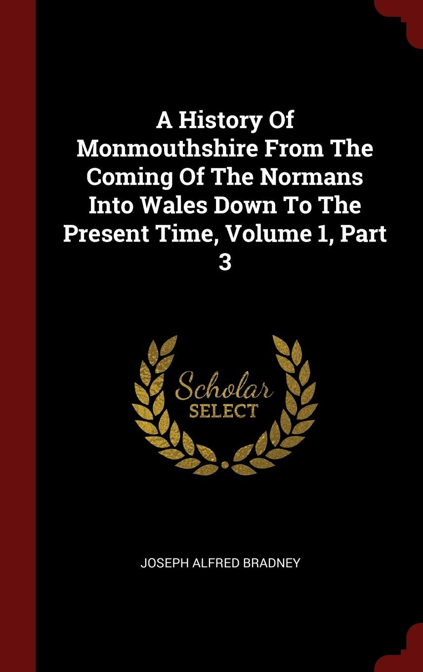 A History of Monmouthshire from the Coming of the Normans Into Wales Down to the Present Time, Volume 1, Part 3 Politics & History