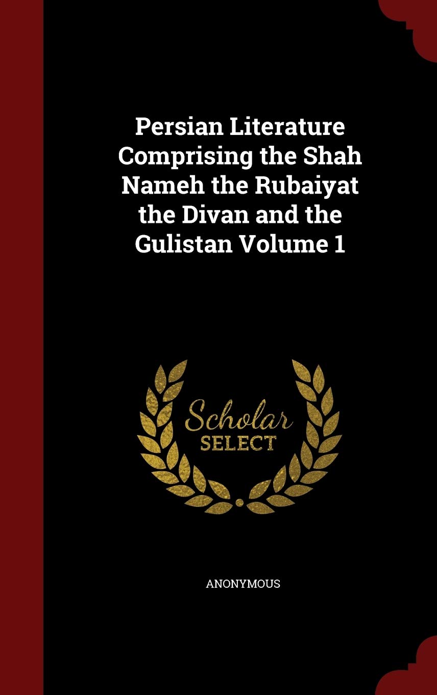 Persian Literature Comprising the Shah Nameh the Rubaiyat the Divan and the Gulistan Volume 1 Contemporary literature