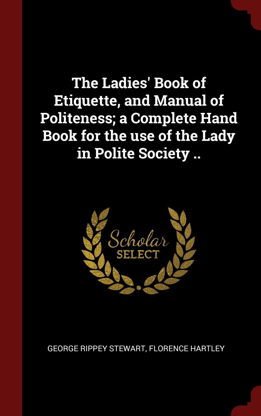 The Ladies' Book of Etiquette, and Manual of Politeness; a Complete Hand Book for the use of the Lady in Polite Society .. Politics & History