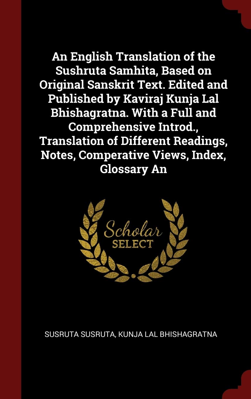 An English Translation of the Sushruta Samhita, Based on Original Sanskrit Text. Edited and Published by Kaviraj Kunja Lal Bhishagratna. With a Full ... Notes, Comperative Views, Index, Glossary An Politics & History