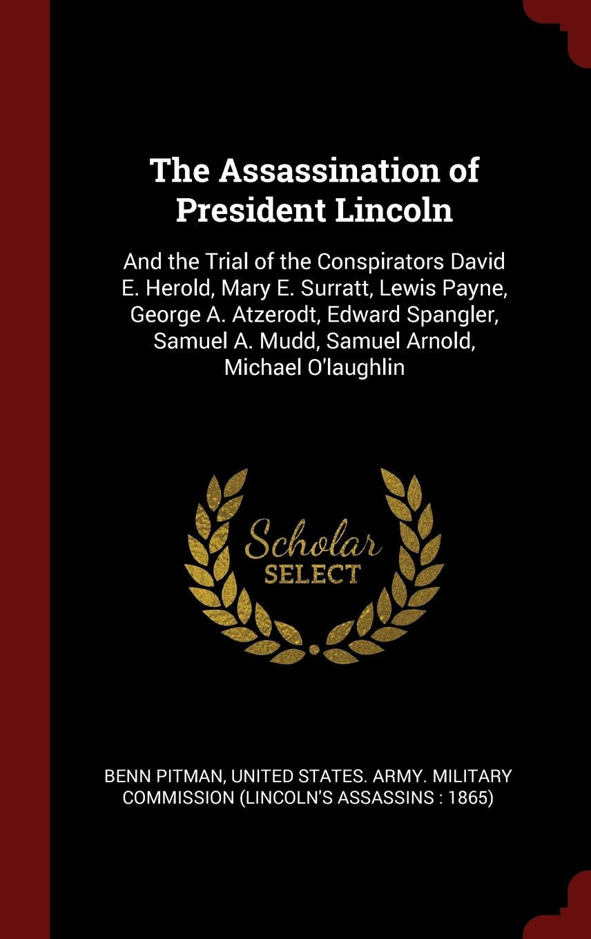 The Assassination of President Lincoln: And the Trial of the Conspirators David E. Herold, Mary E. Surratt, Lewis Payne, George A. Atzerodt, Edward ... A. Mudd, Samuel Arnold, Michael O'laughlin Memories