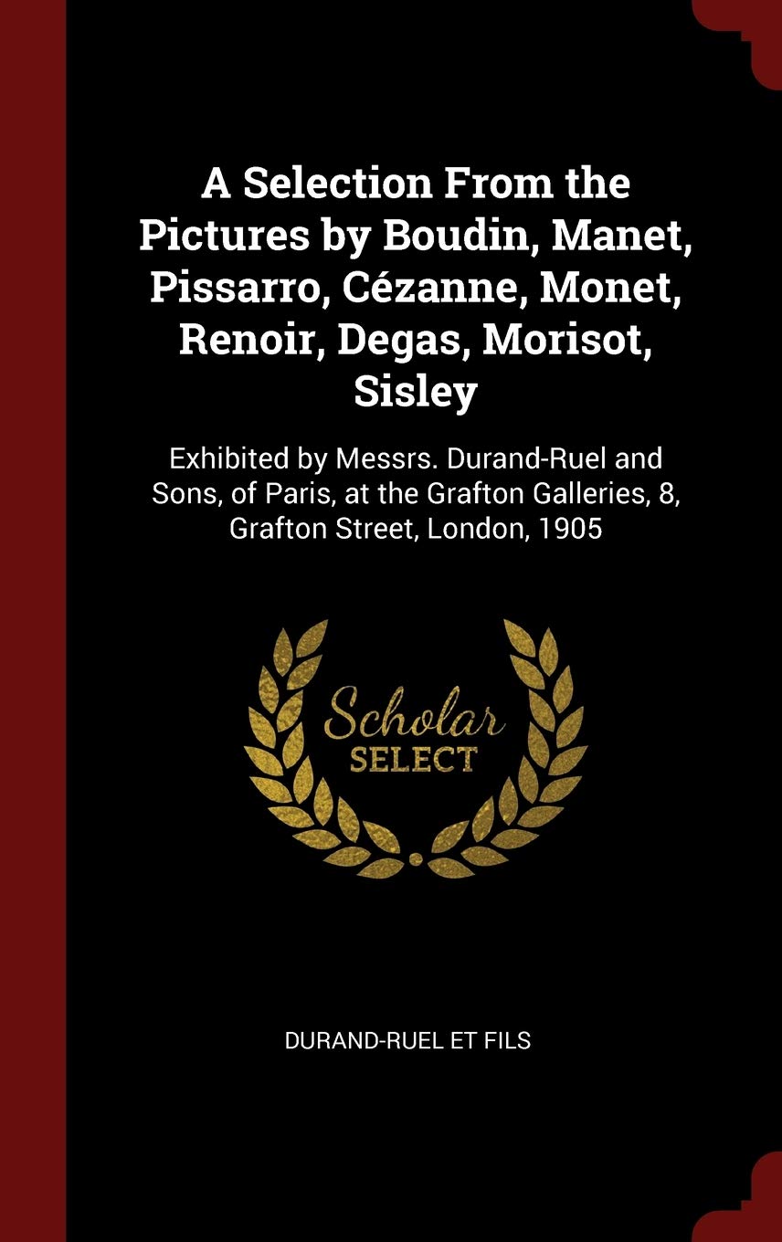 A Selection from the Pictures by Boudin, Manet, Pissarro, Cézanne, Monet, Renoir, Degas, Morisot, Sisley: Exhibited by Messrs. Durand-Ruel and Sons, ... Galleries, 8, Grafton Street, London, 1905 Film, Art & Culture
