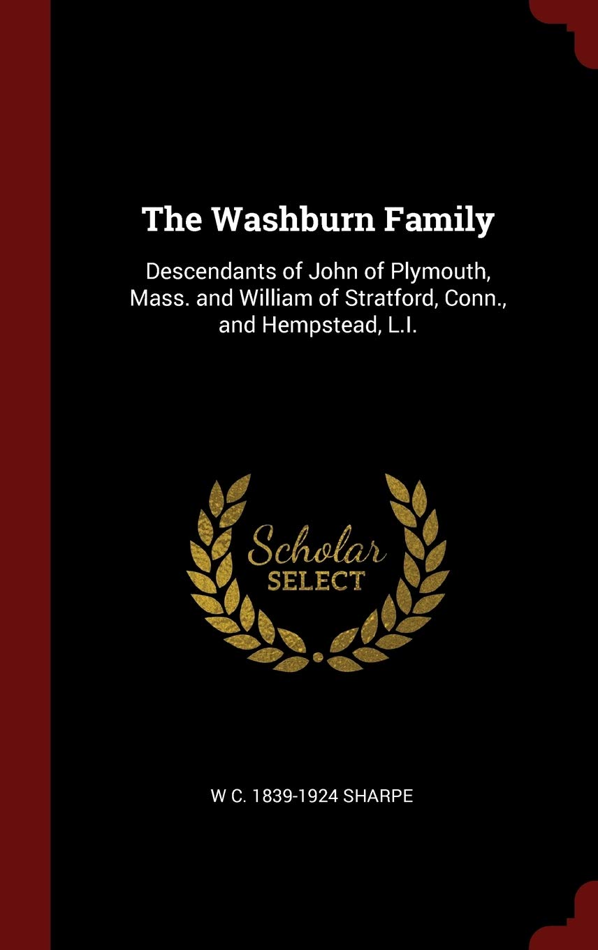 The Washburn Family: Descendants of John of Plymouth, Mass. and William of Stratford, Conn., and Hempstead, L.I. Politics & History