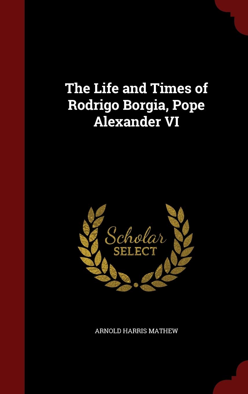 The Life and Times of Rodrigo Borgia, Pope Alexander VI Politics & History