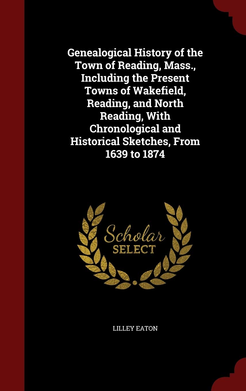 Genealogical History of the Town of Reading, Mass., Including the Present Towns of Wakefield, Reading, and North Reading, With Chronological and Historical Sketches, From 1639 to 1874 Politics & History