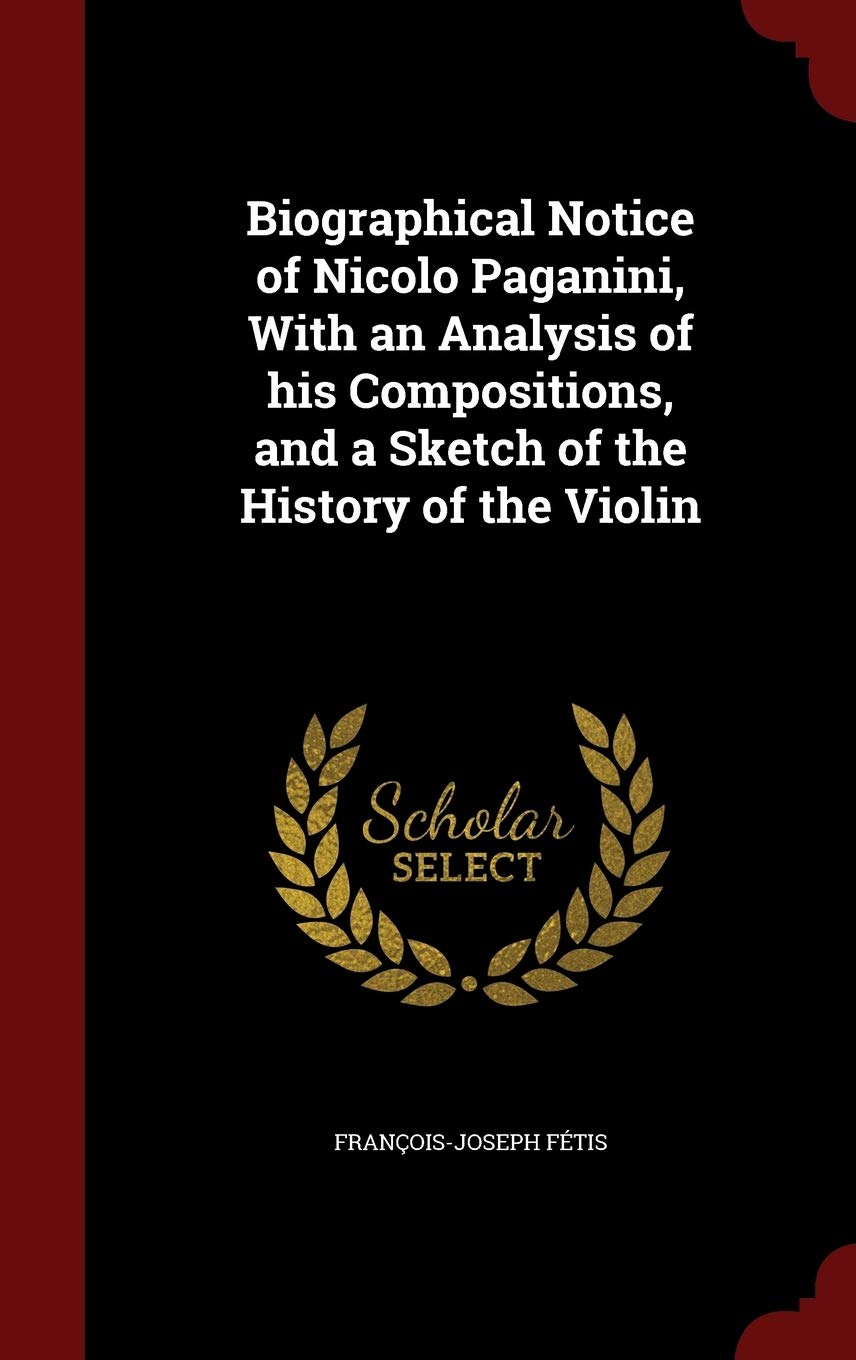Biographical Notice of Nicolo Paganini, With an Analysis of his Compositions, and a Sketch of the History of the Violin Politics & History