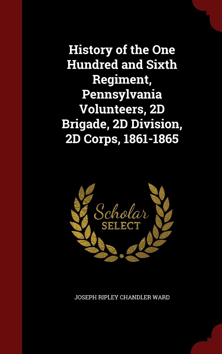 History of the One Hundred and Sixth Regiment, Pennsylvania Volunteers, 2D Brigade, 2D Division, 2D Corps, 1861-1865 Politics & History