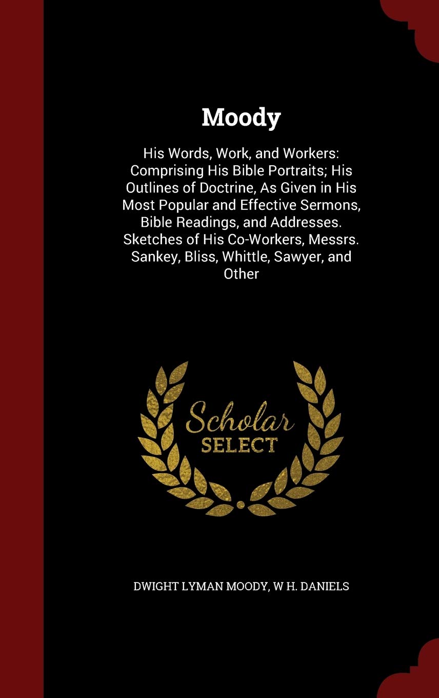 Moody: His Words, Work, and Workers: Comprising His Bible Portraits; His Outlines of Doctrine, as Given in His Most Popular and Effective Sermons, ... Sankey, Bliss, Whittle, Sawyer, and Other Religion & Esotericism