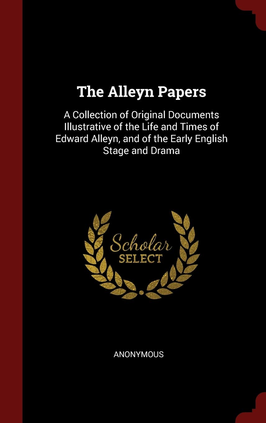 The Alleyn Papers: A Collection of Original Documents Illustrative of the Life and Times of Edward Alleyn, and of the Early English Stage and Drama Memories