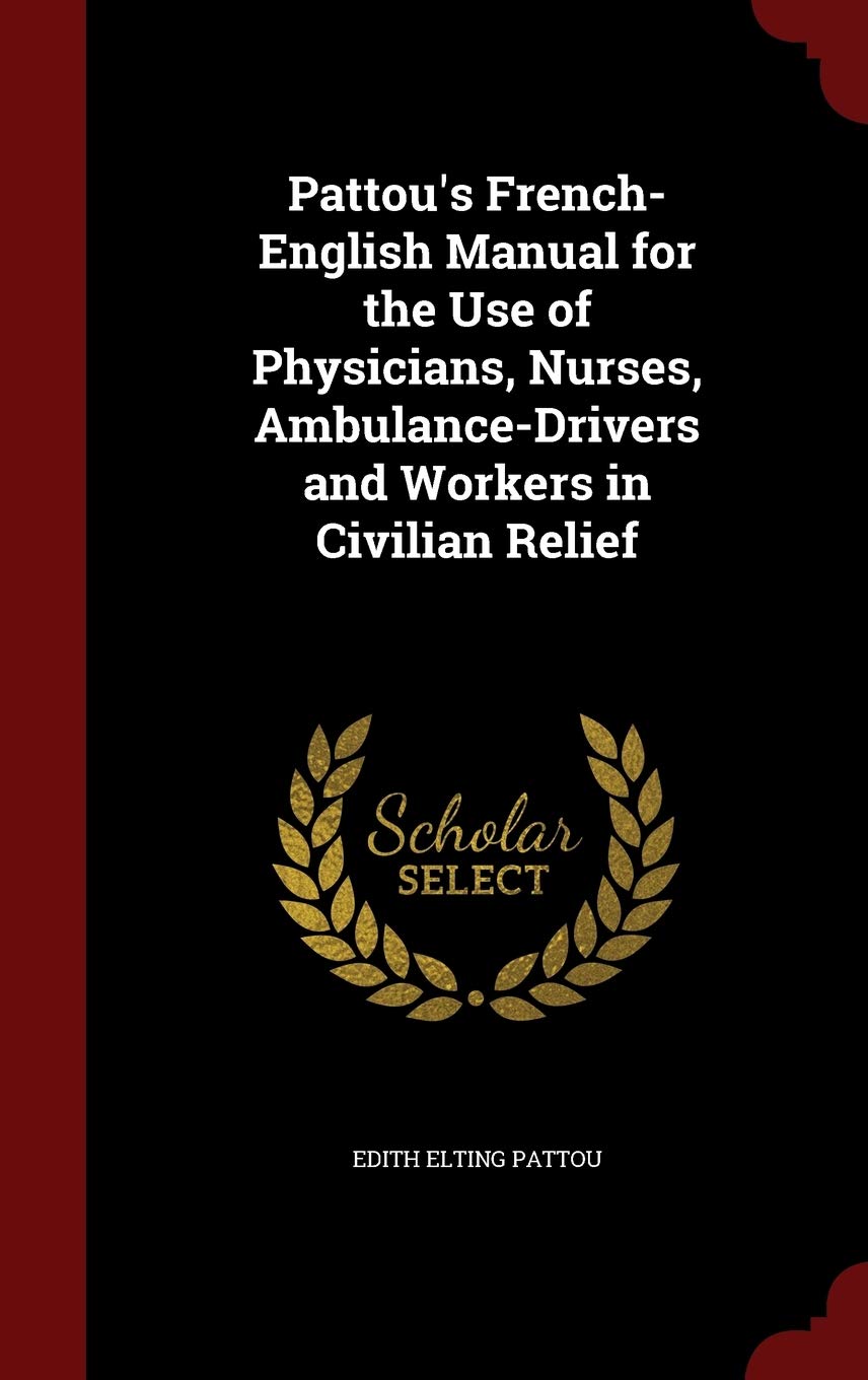 Pattou's French-English Manual for the Use of Physicians, Nurses, Ambulance-Drivers and Workers in Civilian Relief Foreign Languages ​​& Dictionaries