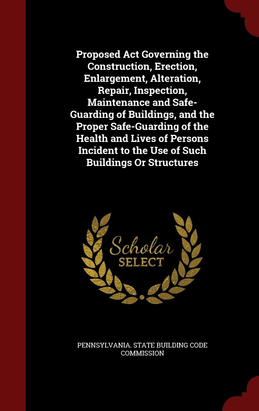 Proposed ACT Governing the Construction, Erection, Enlargement, Alteration, Repair, Inspection, Maintenance and Safe-Guarding of Buildings, and the ... to the Use of Such Buildings or Structures Law