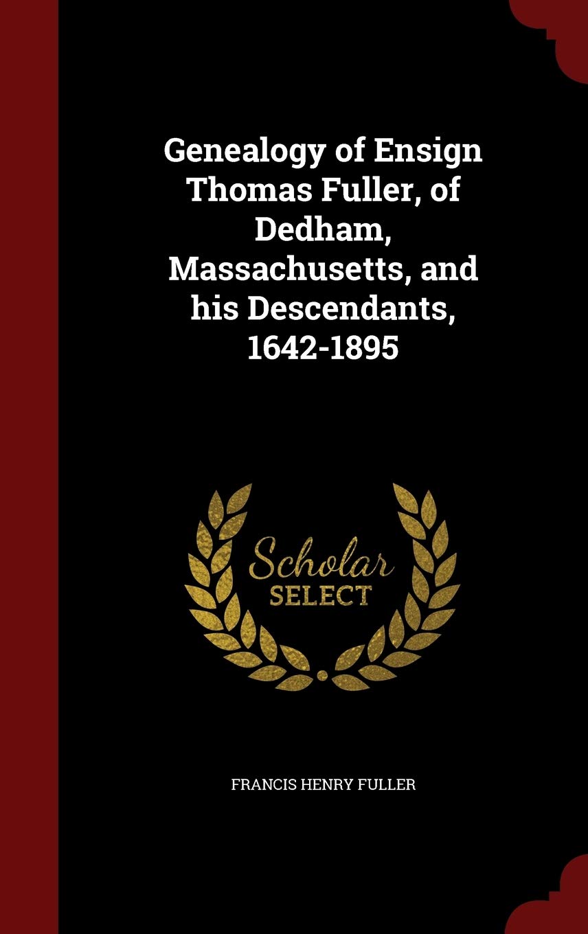 Genealogy of Ensign Thomas Fuller, of Dedham, Massachusetts, and His Descendants, 1642-1895 Politics & History