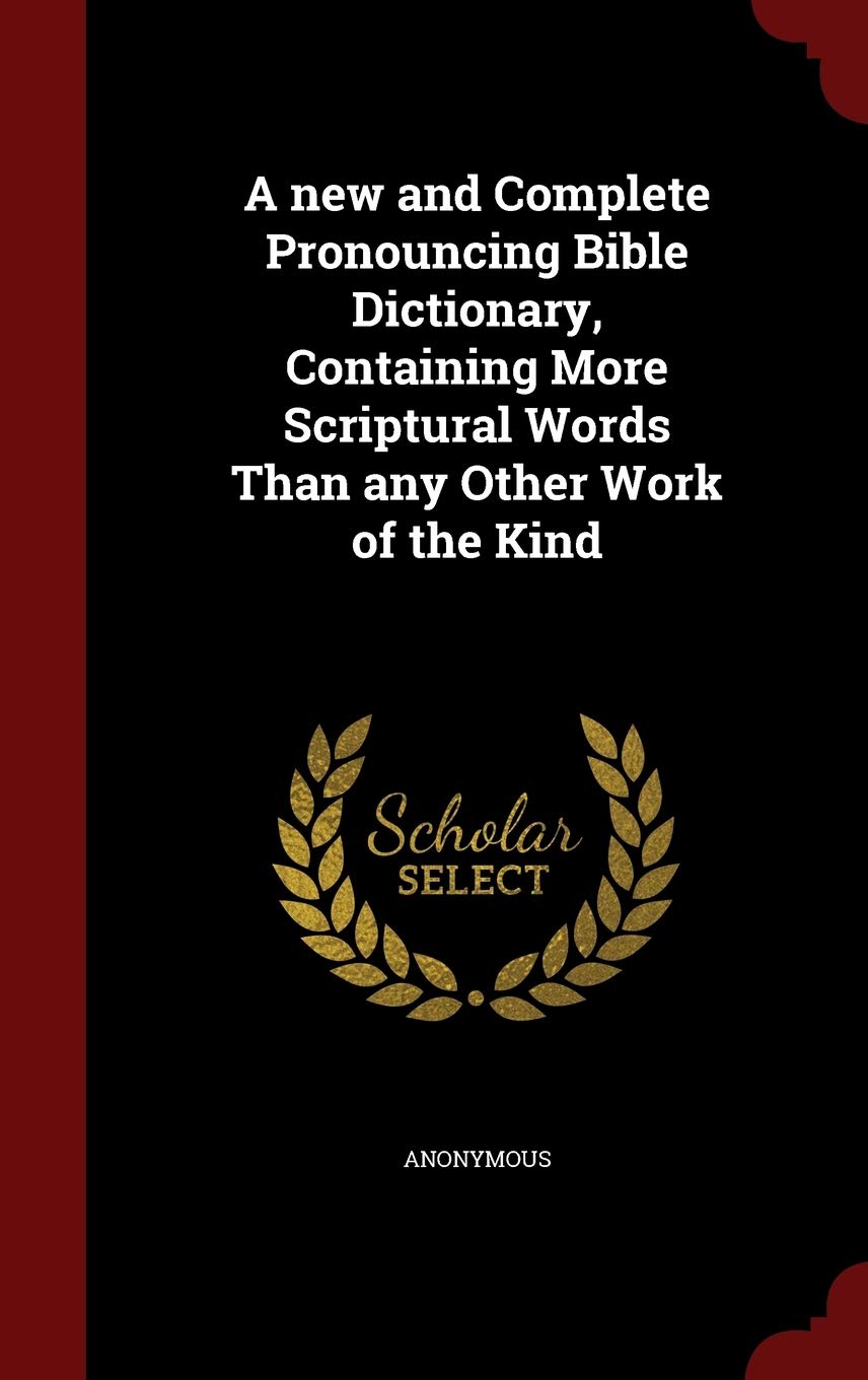 A new and Complete Pronouncing Bible Dictionary, Containing More Scriptural Words Than any Other Work of the Kind Politics & History