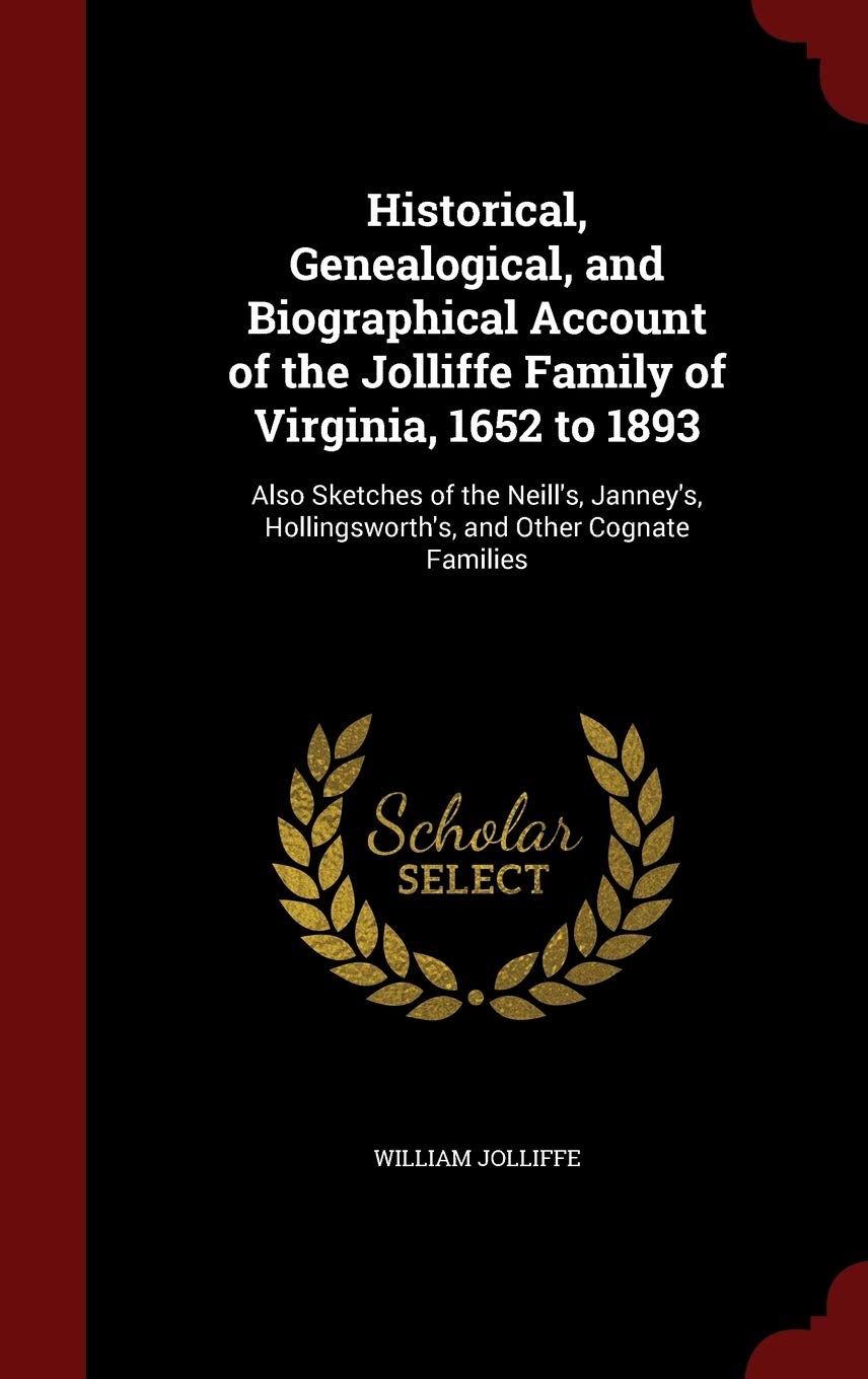 Historical, Genealogical, and Biographical Account of the Jolliffe Family of Virginia, 1652 to 1893: Also Sketches of the Neill's, Janney's, Hollingsworth's, and Other Cognate Families Leisure, Home & Garden