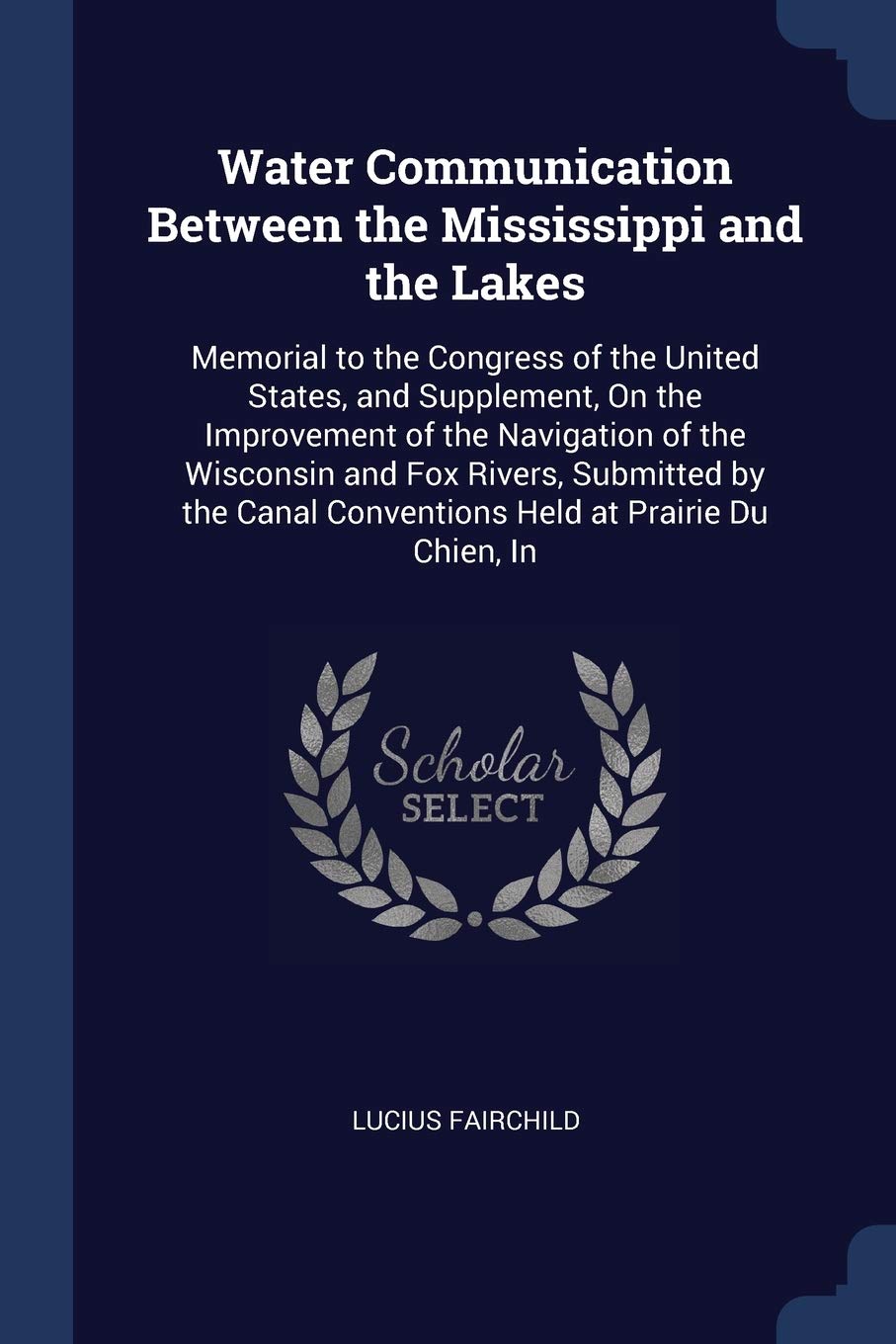Water Communication Between the Mississippi and the Lakes: Memorial to the Congress of the United States, and Supplement, On the Improvement of the ... Conventions Held at Prairie Du Chien, In Leisure & Fun