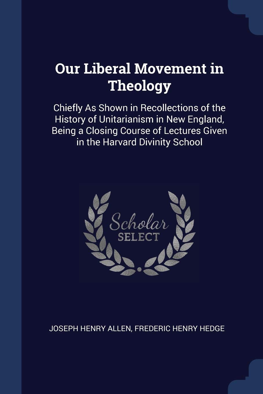 Our Liberal Movement in Theology: Chiefly As Shown in Recollections of the History of Unitarianism in New England, Being a Closing Course of Lectures Given in the Harvard Divinity School Politics & History