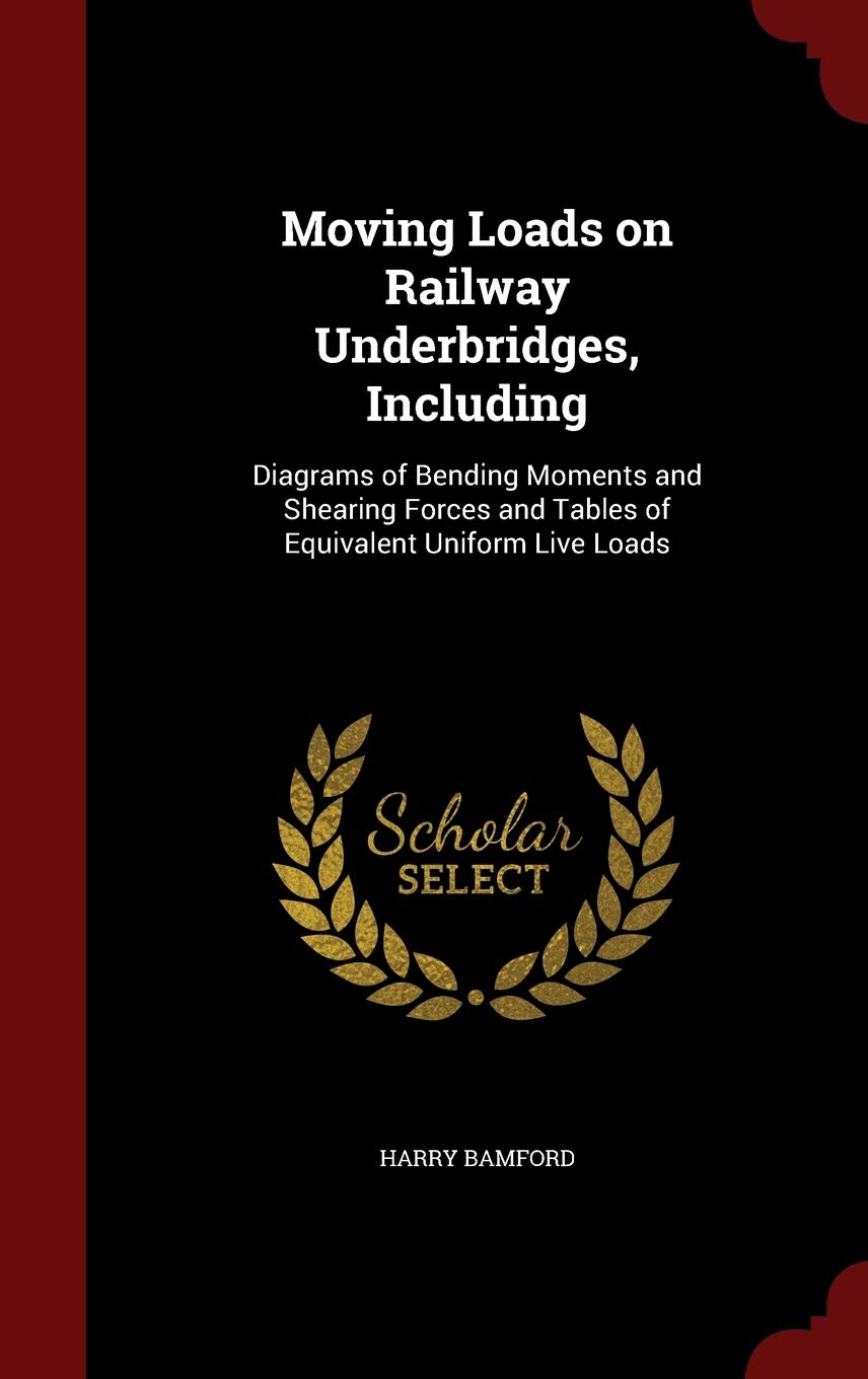 Moving Loads on Railway Underbridges, Including: Diagrams of Bending Moments and Shearing Forces and Tables of Equivalent Uniform Live Loads Business & Technology