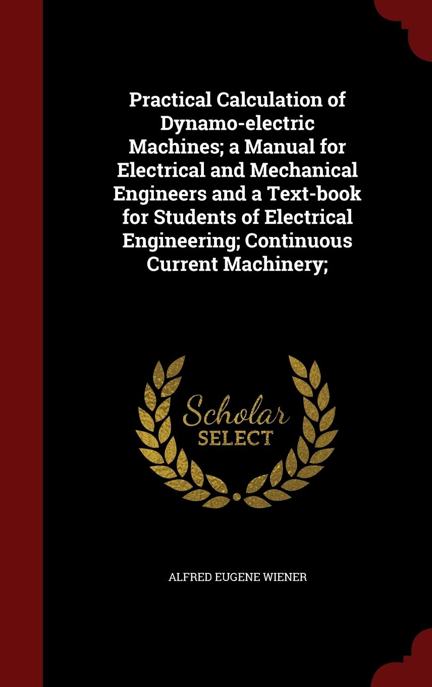 Practical Calculation of Dynamo-electric Machines; a Manual for Electrical and Mechanical Engineers and a Text-book for Students of Electrical Engineering; Continuous Current Machinery; Politics & History
