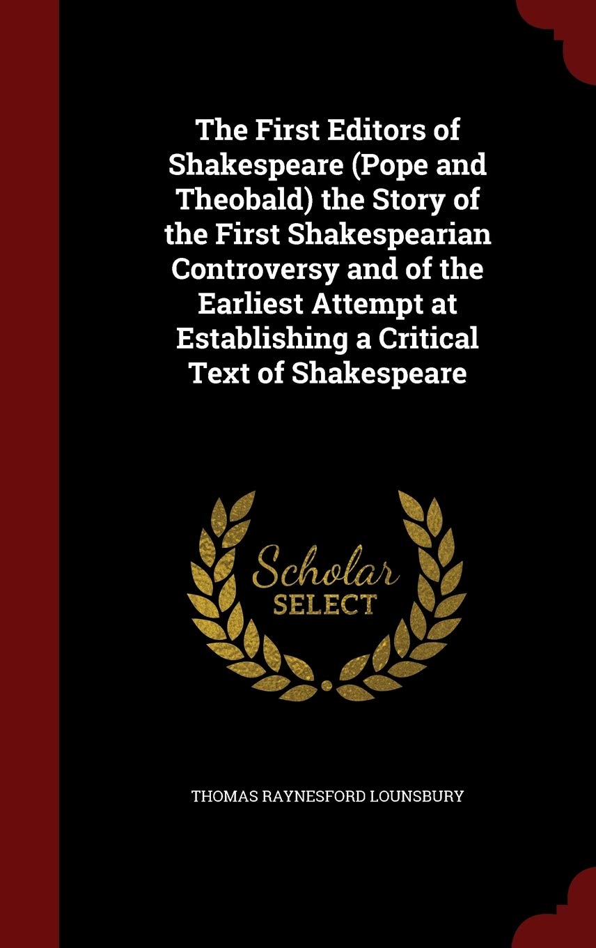 The First Editors of Shakespeare (Pope and Theobald) the Story of the First Shakespearian Controversy and of the Earliest Attempt at Establishing a Critical Text of Shakespeare Politics & History