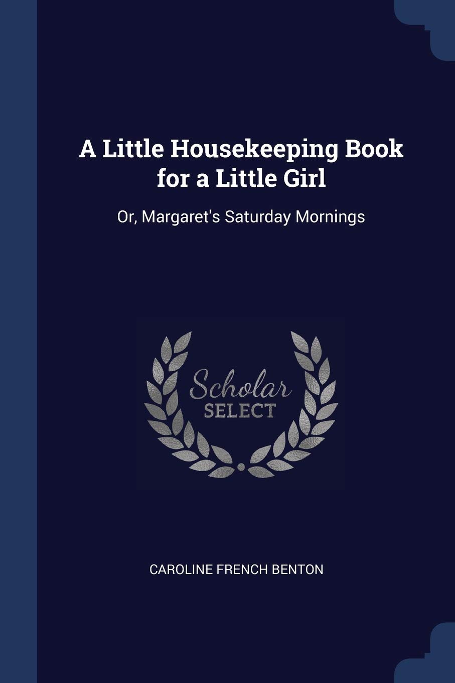 A Little Housekeeping Book for a Little Girl: Or, Margaret's Saturday Mornings Leisure, Home & Garden