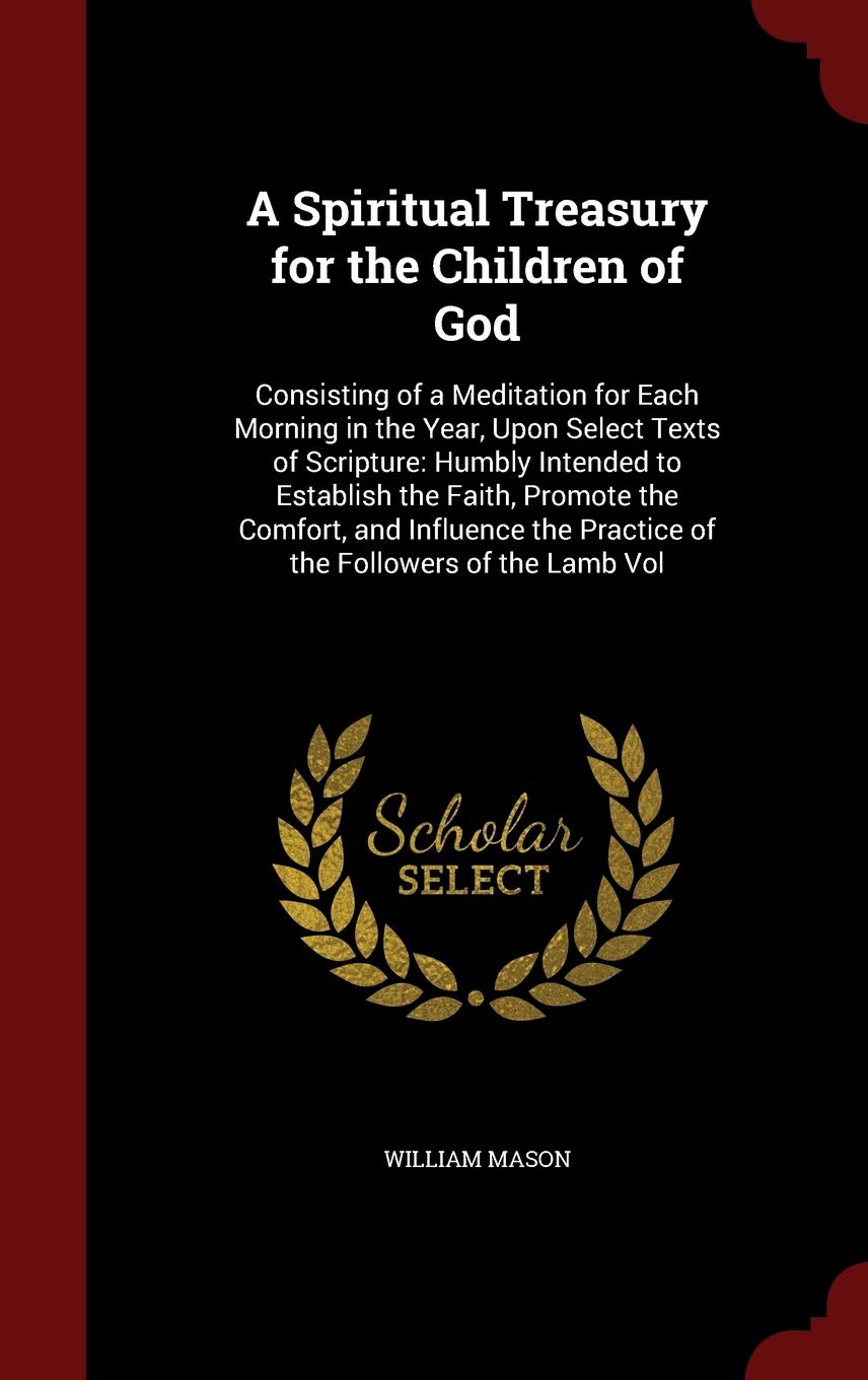 A Spiritual Treasury for the Children of God: Consisting of a Meditation for Each Morning in the Year, Upon Select Texts of Scripture: Humbly Intended ... the Practice of the Followers of the Lamb Vol Contemporary literature Books
