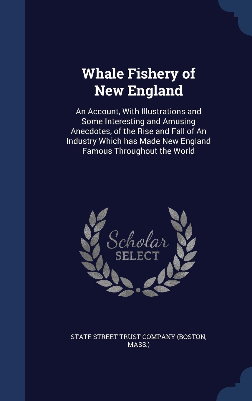 Whale Fishery of New England: An Account, With Illustrations and Some Interesting and Amusing Anecdotes, of the Rise and Fall of An Industry Which has Made New England Famous Throughout the World Politics & History