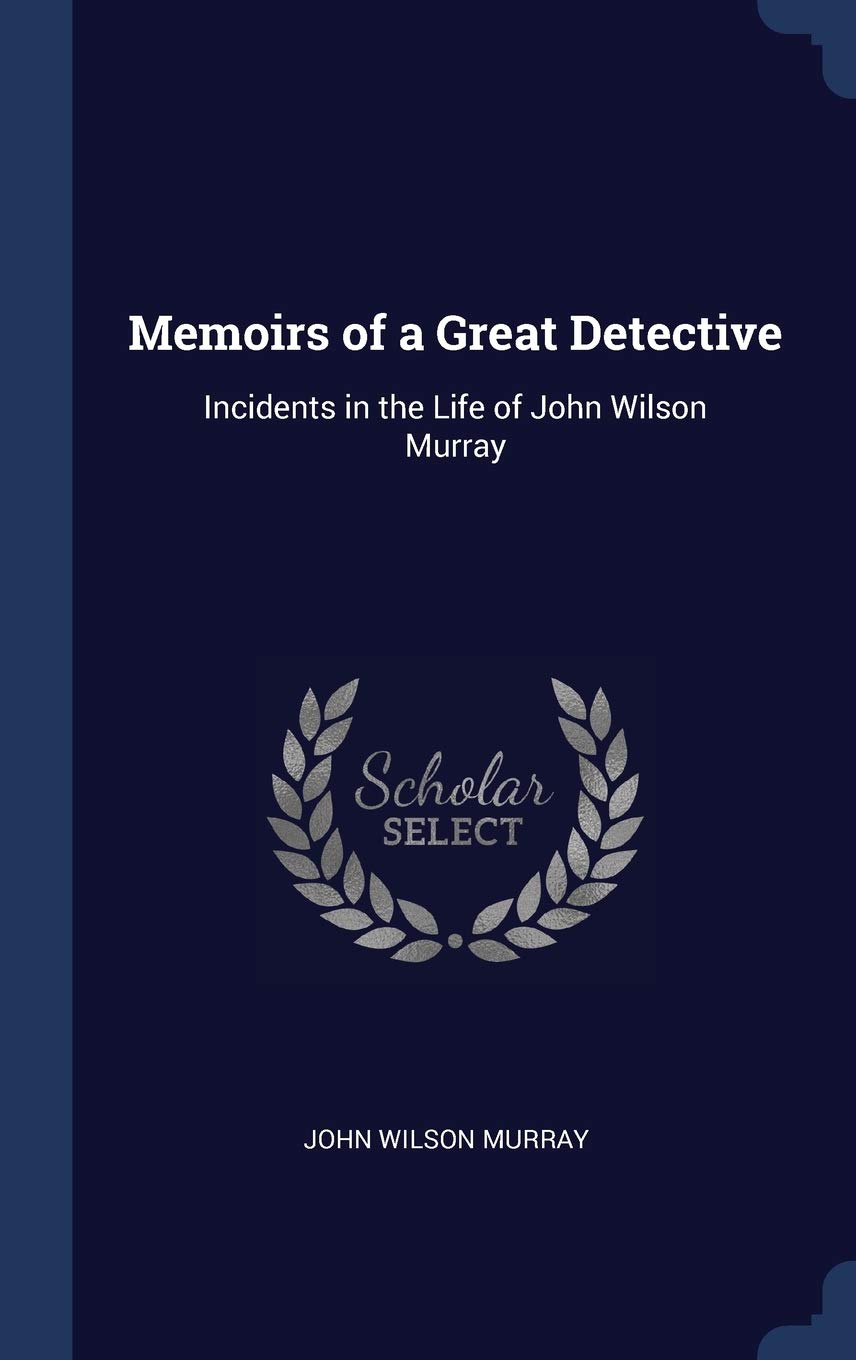 Memoirs of a Great Detective: Incidents in the Life of John Wilson Murray Memories