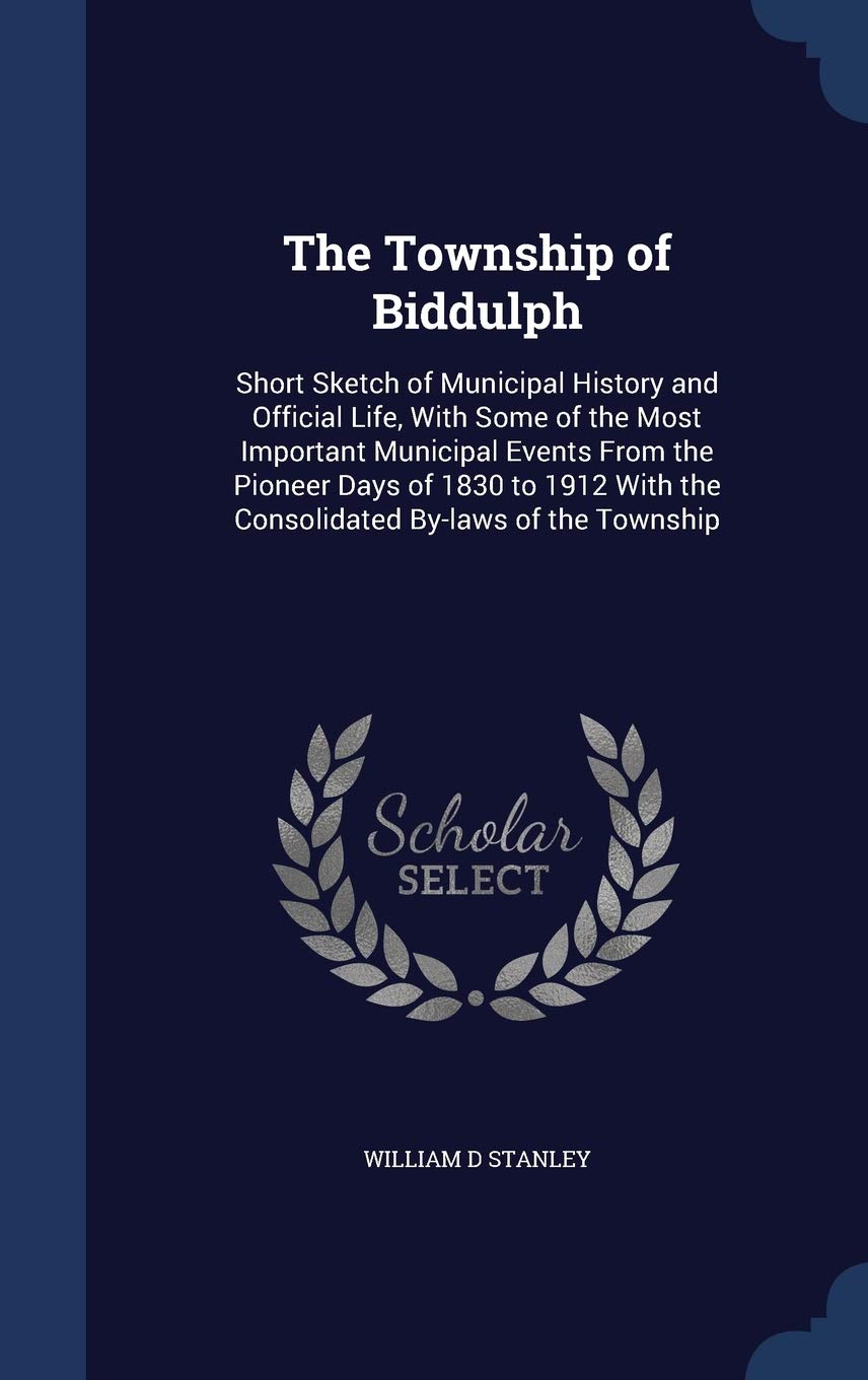 The Township of Biddulph: Short Sketch of Municipal History and Official Life, With Some of the Most Important Municipal Events From the Pioneer Days ... With the Consolidated By-laws of the Township Reference Books