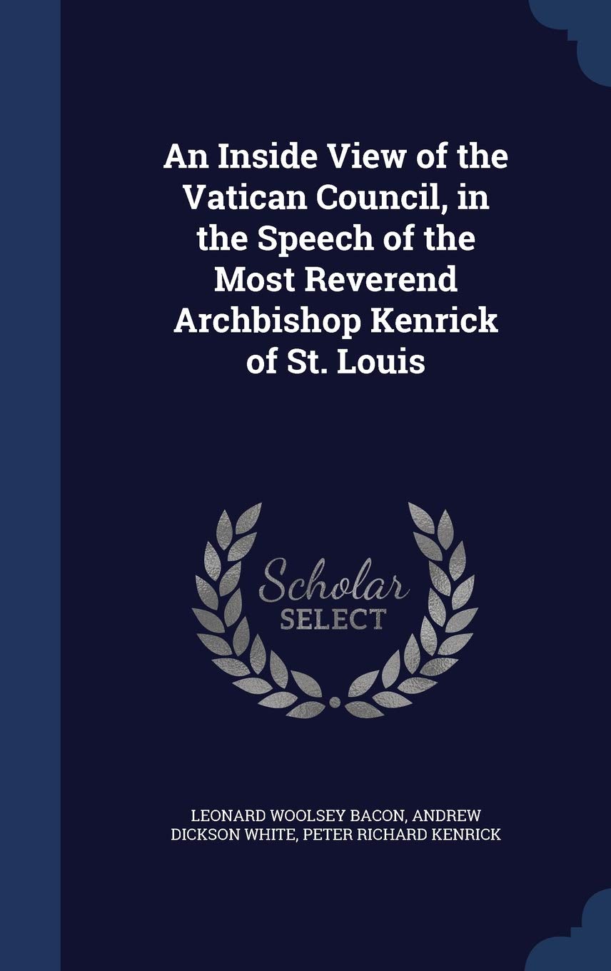 An Inside View of the Vatican Council, in the Speech of the Most Reverend Archbishop Kenrick of St. Louis Politics & History