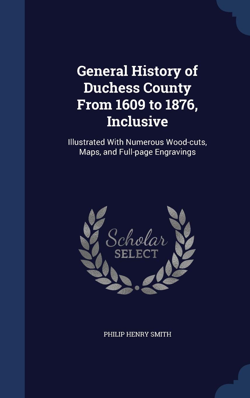 General History of Duchess County From 1609 to 1876, Inclusive: Illustrated With Numerous Wood-cuts, Maps, and Full-page Engravings Politics & History