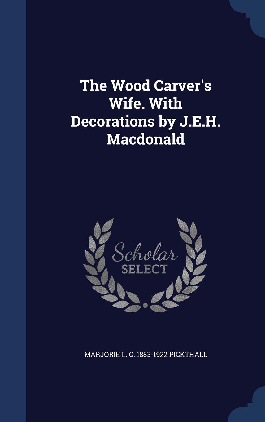 The Wood Carver's Wife. with Decorations by J.E.H. MacDonald Politics & History