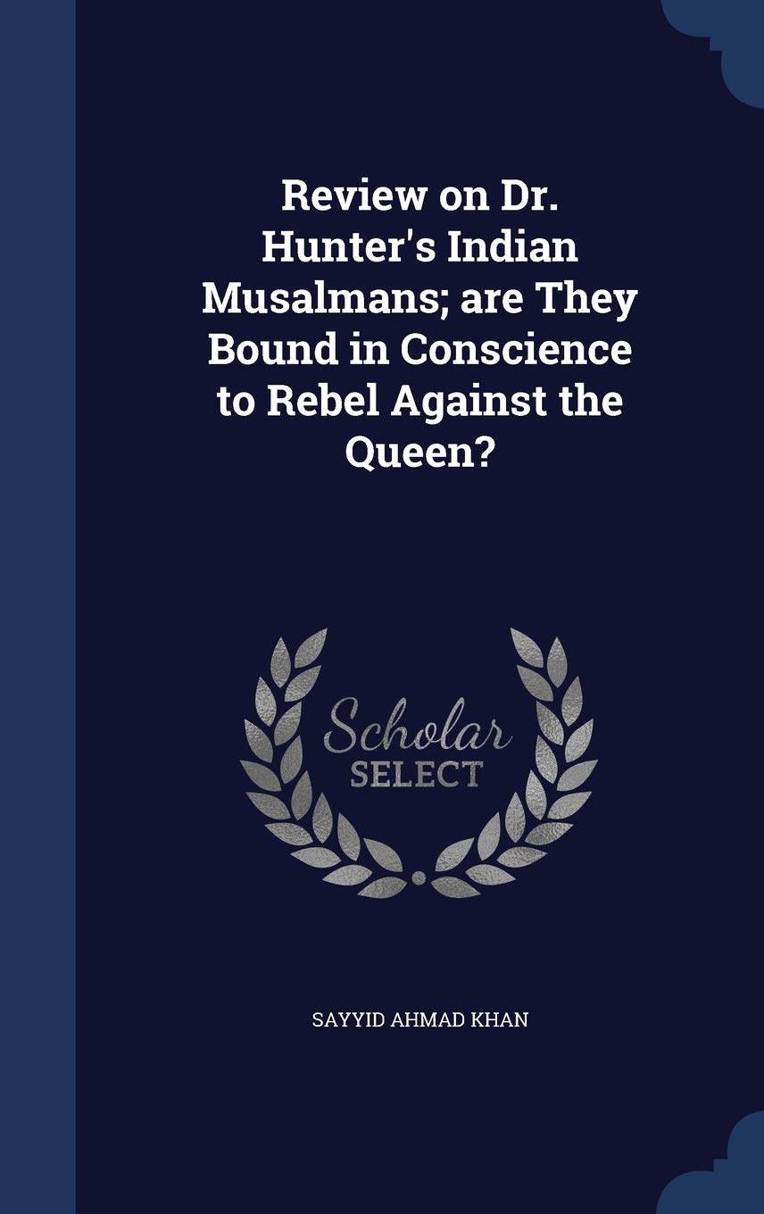Review on Dr. Hunter's Indian Musalmans; are They Bound in Conscience to Rebel Against the Queen? Politics & History