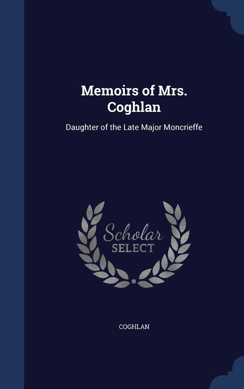 Memoirs of Mrs. Coghlan: Daughter of the Late Major Moncrieffe Memories