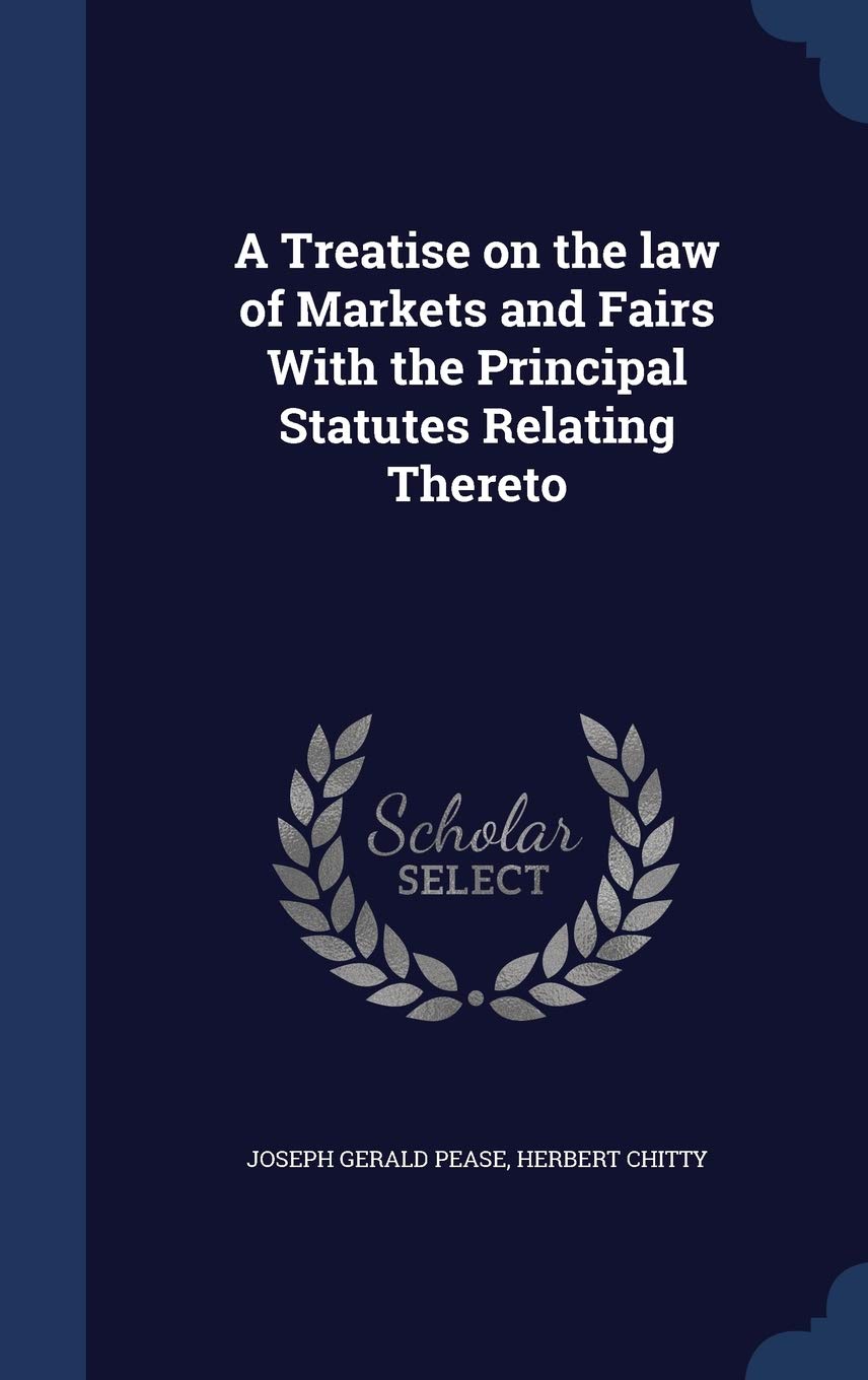 A Treatise on the law of Markets and Fairs With the Principal Statutes Relating Thereto Law