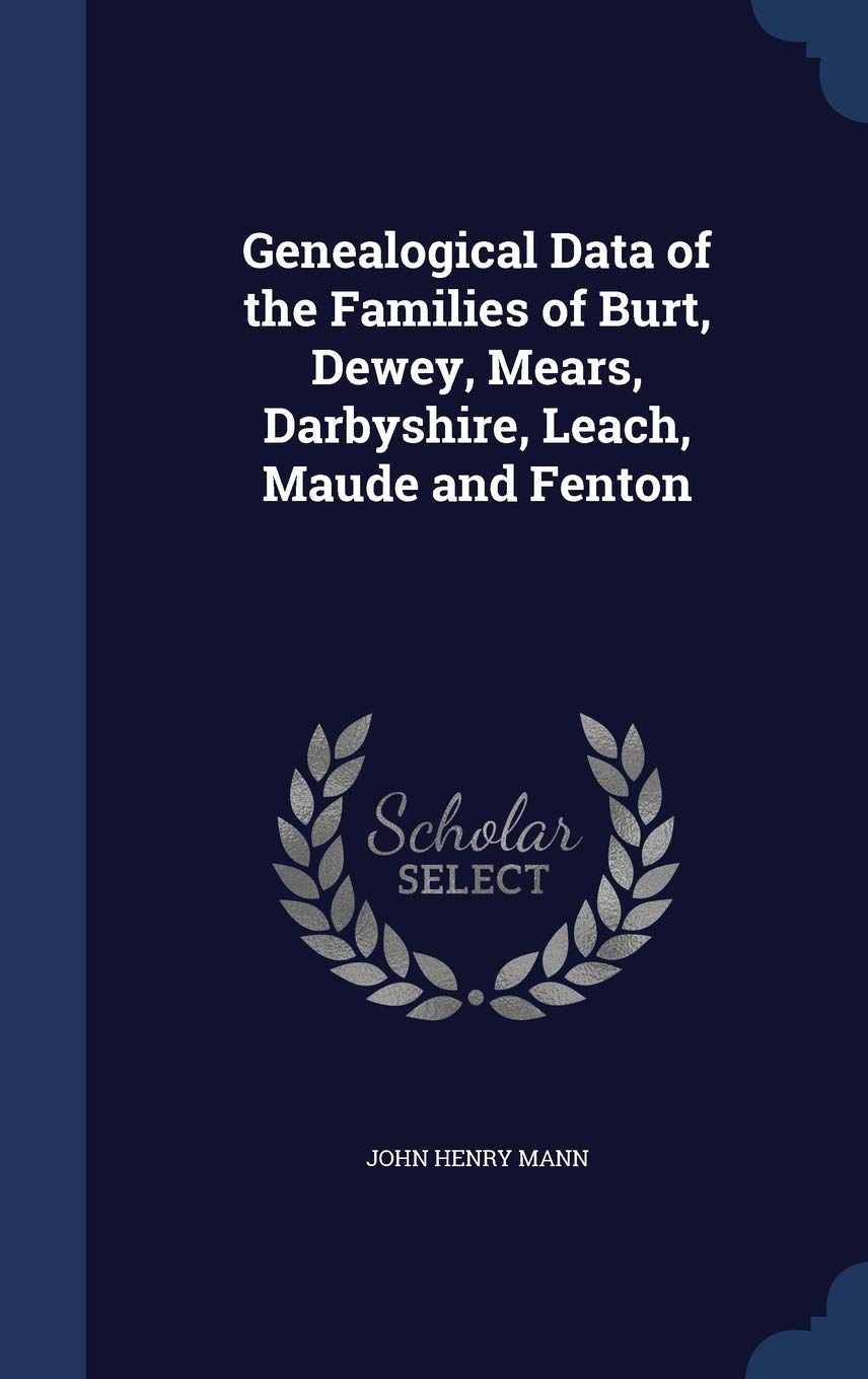 Genealogical Data of the Families of Burt, Dewey, Mears, Darbyshire, Leach, Maude and Fenton Politics & History