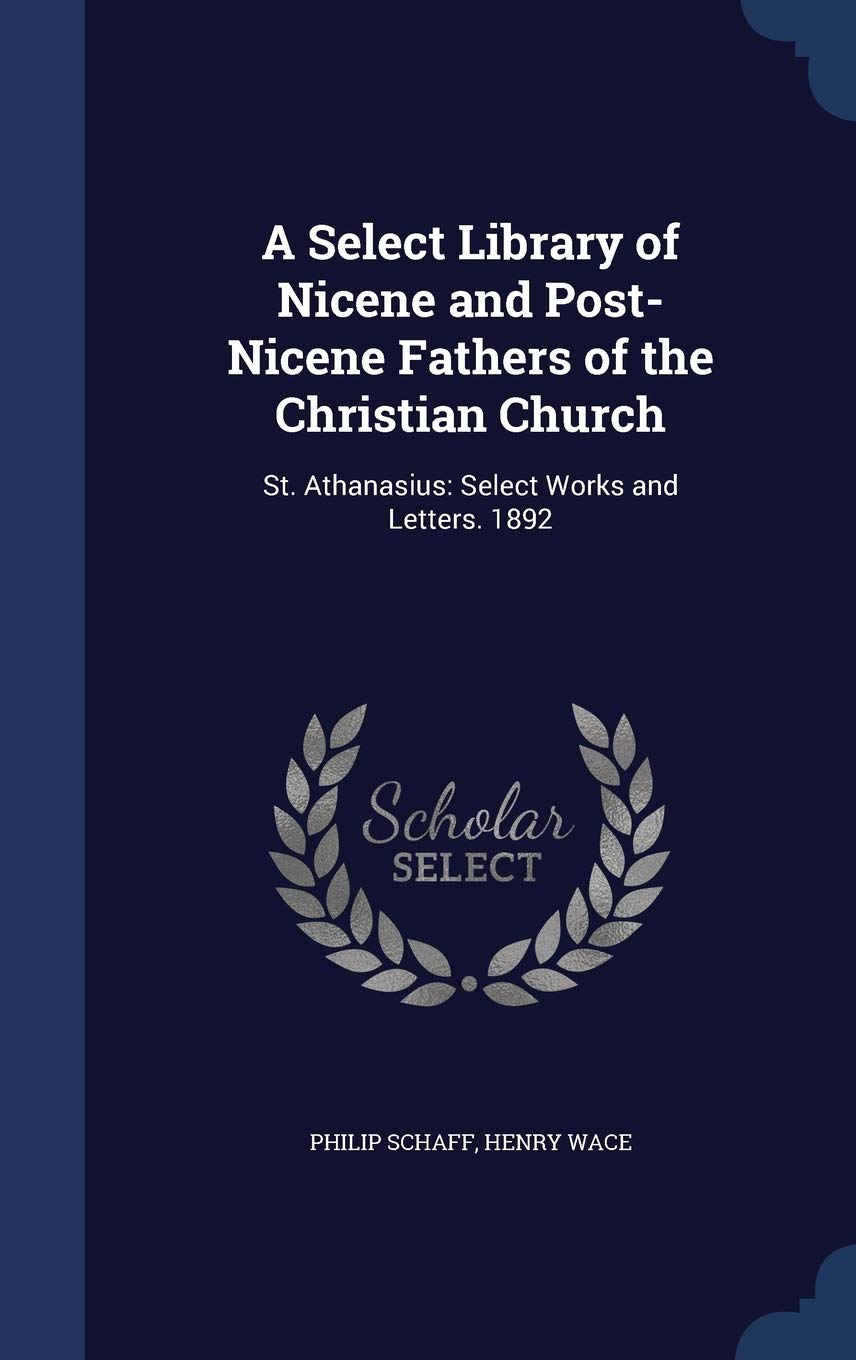 A Select Library of Nicene and Post-Nicene Fathers of the Christian Church: St. Athanasius: Select Works and Letters. 1892 Politics & History