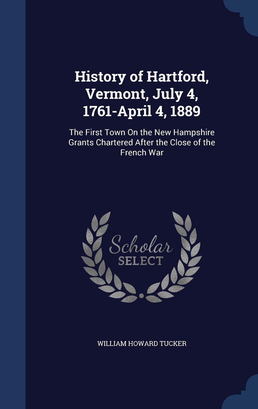 History of Hartford, Vermont, July 4, 1761-April 4, 1889: The First Town On the New Hampshire Grants Chartered After the Close of the French War Film, Art & Culture