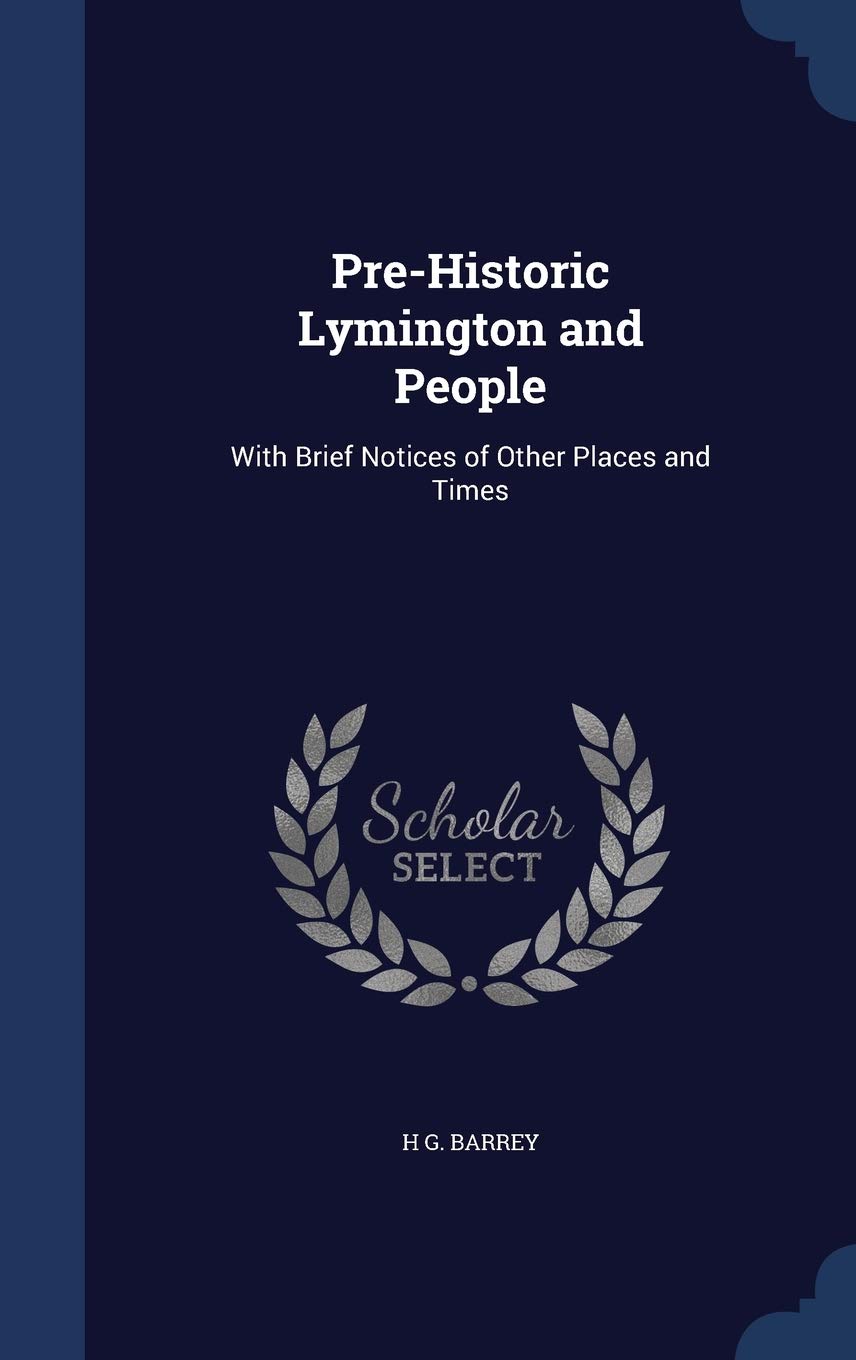 Pre-Historic Lymington and People: With Brief Notices of Other Places and Times Politics & History