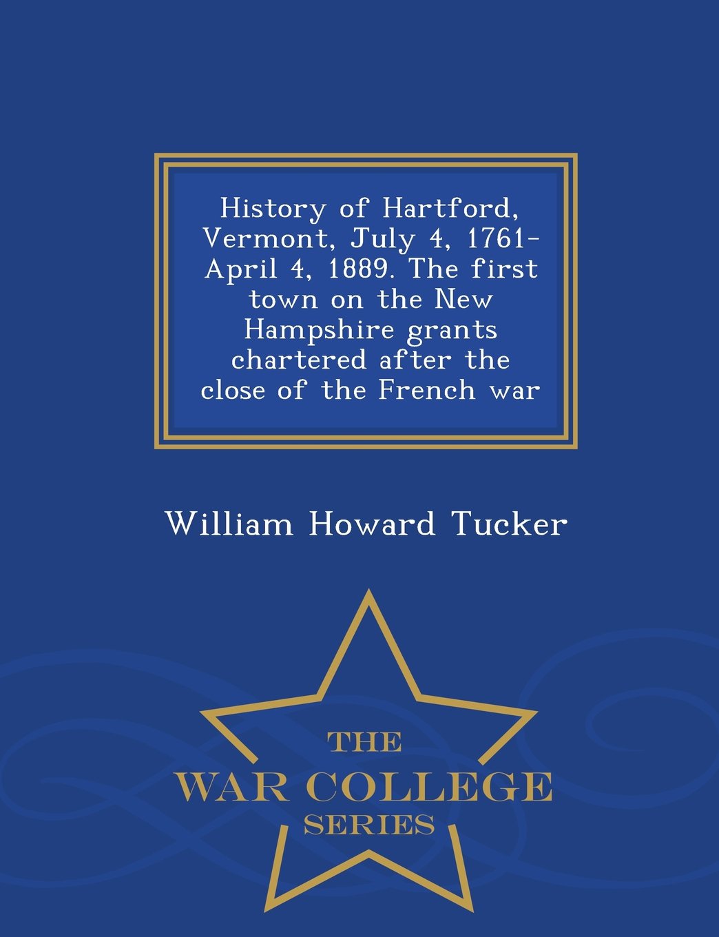 History of Hartford, Vermont, July 4, 1761-April 4, 1889. the First Town on the New Hampshire Grants Chartered After the Close of the French War - War College Series Film, Art & Culture