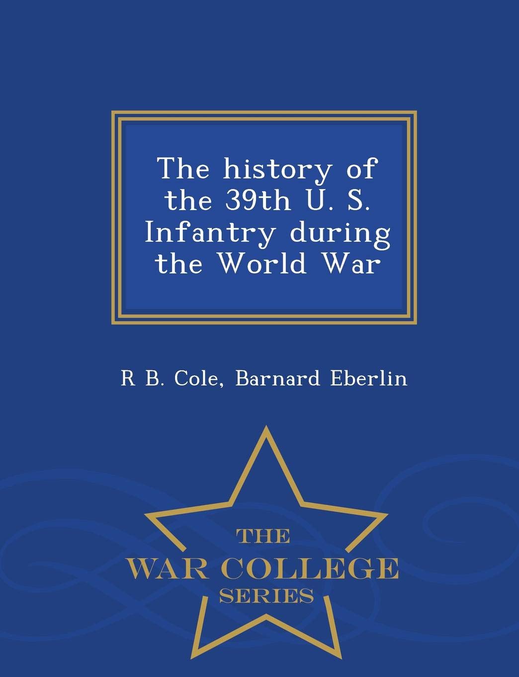 The History of the 39th U. S. Infantry During the World War - War College Series Politics & History