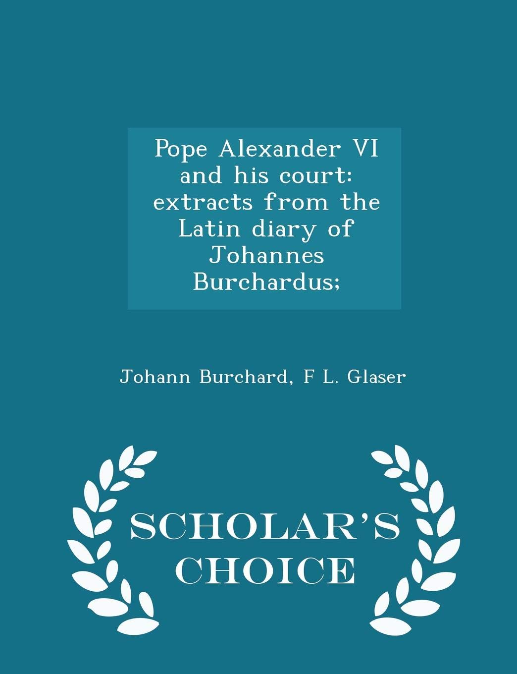 Pope Alexander VI and His Court: Extracts from the Latin Diary of Johannes Burchardus; - Scholar's Choice Edition Politics & History